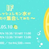 5月10日「if〜フレッシュレモン水ができるだけ集合してみた〜」開催決定！